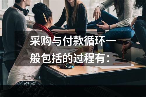 采购与付款循环一般包括的过程有：