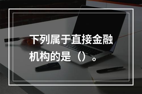 下列属于直接金融机构的是（）。