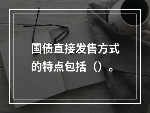 国债直接发售方式的特点包括（）。