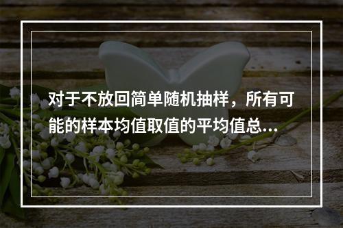 对于不放回简单随机抽样，所有可能的样本均值取值的平均值总是等