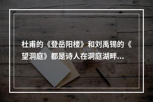 杜甫的《登岳阳楼》和刘禹锡的《望洞庭》都是诗人在洞庭湖畔的有