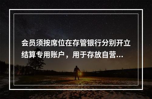 会员须按席位在存管银行分别开立结算专用账户，用于存放自营或客