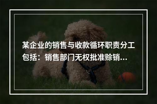 某企业的销售与收款循环职责分工包括：销售部门无权批准赊销；发