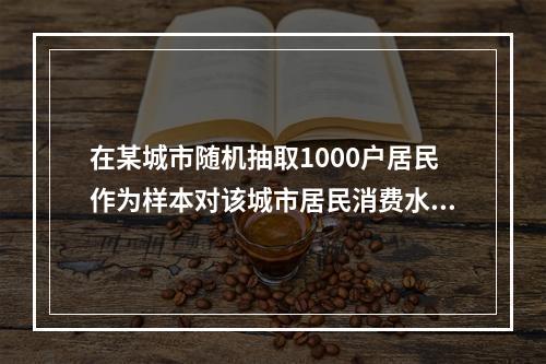 在某城市随机抽取1000户居民作为样本对该城市居民消费水平进