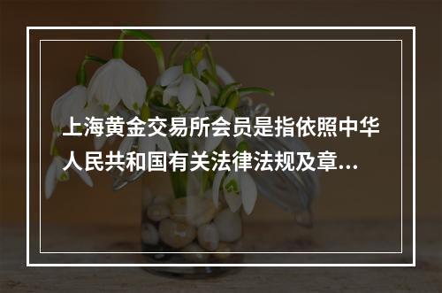 上海黄金交易所会员是指依照中华人民共和国有关法律法规及章程的