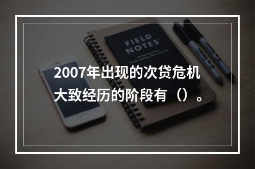 2007年出现的次贷危机大致经历的阶段有（）。