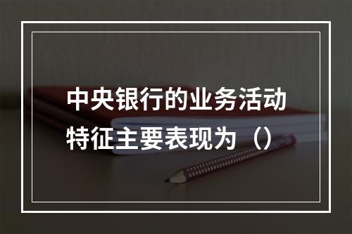 中央银行的业务活动特征主要表现为（）