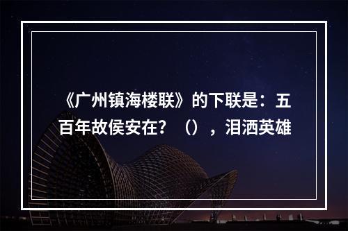 《广州镇海楼联》的下联是：五百年故侯安在？（），泪洒英雄