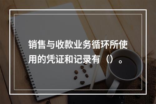 销售与收款业务循环所使用的凭证和记录有（）。