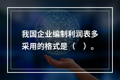 我国企业编制利润表多采用的格式是（　）。