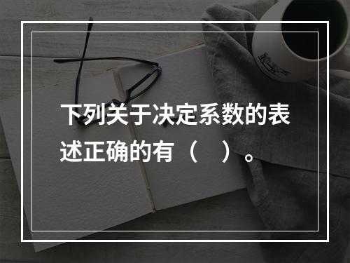 下列关于决定系数的表述正确的有（　）。