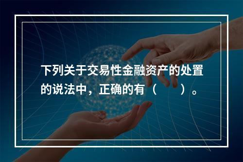 下列关于交易性金融资产的处置的说法中，正确的有（　　）。