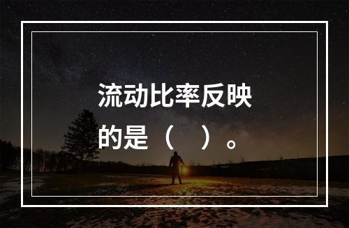 流动比率反映的是（　）。