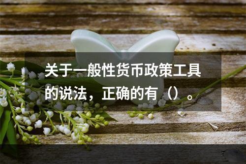 关于一般性货币政策工具的说法，正确的有（）。