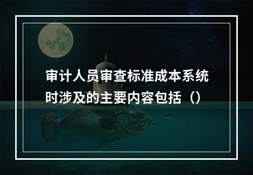 审计人员审查标准成本系统时涉及的主要内容包括（）