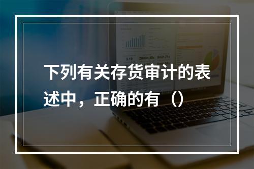 下列有关存货审计的表述中，正确的有（）