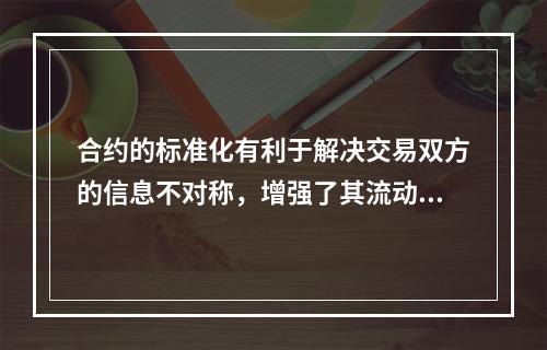 合约的标准化有利于解决交易双方的信息不对称，增强了其流动性，