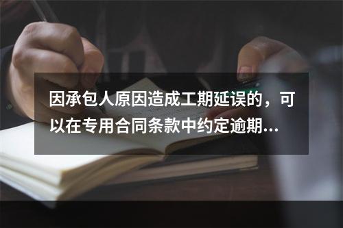 因承包人原因造成工期延误的，可以在专用合同条款中约定逾期竣工