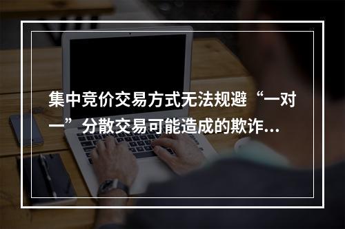 集中竞价交易方式无法规避“一对一”分散交易可能造成的欺诈垄断