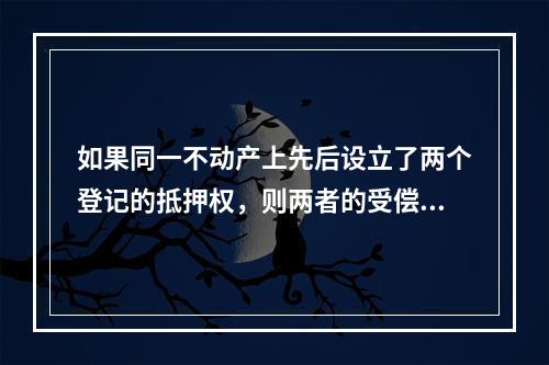 如果同一不动产上先后设立了两个登记的抵押权，则两者的受偿顺序