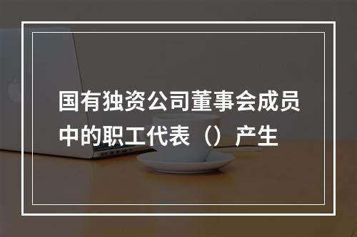 国有独资公司董事会成员中的职工代表（）产生