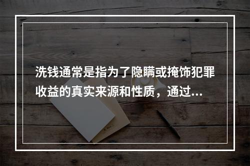 洗钱通常是指为了隐瞒或掩饰犯罪收益的真实来源和性质，通过各种