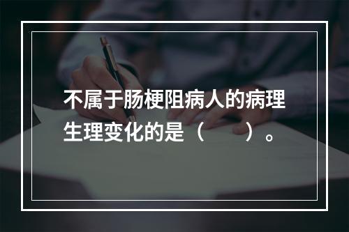 不属于肠梗阻病人的病理生理变化的是（　　）。