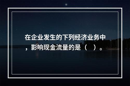 在企业发生的下列经济业务中，影响现金流量的是（　）。