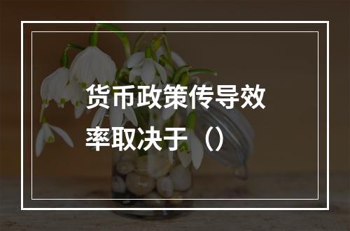 货币政策传导效率取决于（）