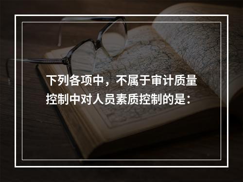 下列各项中，不属于审计质量控制中对人员素质控制的是：