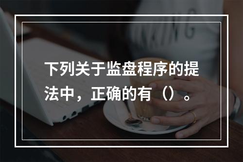 下列关于监盘程序的提法中，正确的有（）。