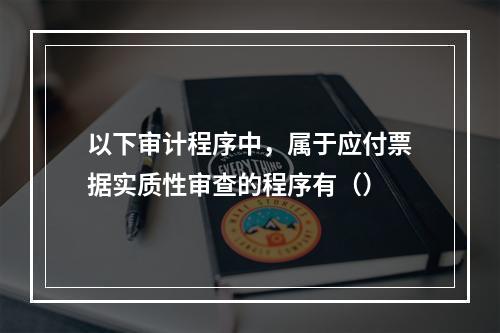 以下审计程序中，属于应付票据实质性审查的程序有（）