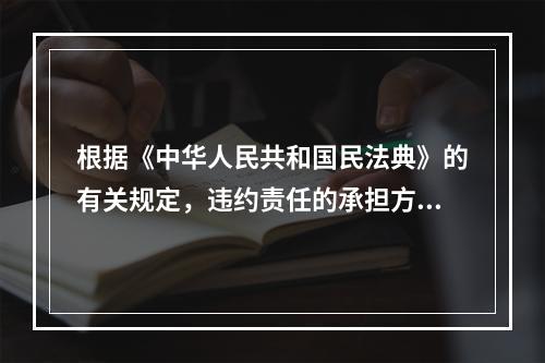 根据《中华人民共和国民法典》的有关规定，违约责任的承担方式不