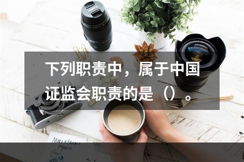 下列职责中，属于中国证监会职责的是（）。