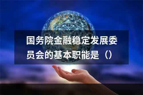 国务院金融稳定发展委员会的基本职能是（）