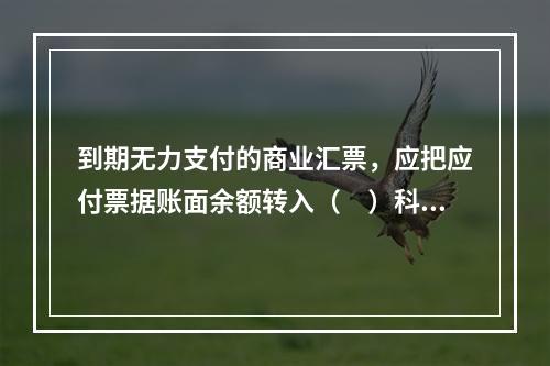 到期无力支付的商业汇票，应把应付票据账面余额转入（　）科目。