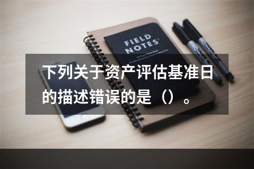 下列关于资产评估基准日的描述错误的是（）。