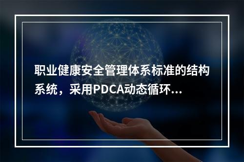 职业健康安全管理体系标准的结构系统，采用PDCA动态循环.不