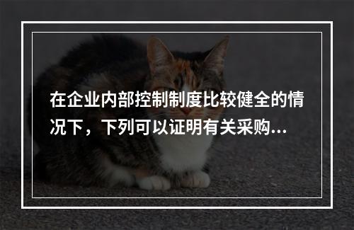 在企业内部控制制度比较健全的情况下，下列可以证明有关采购交易