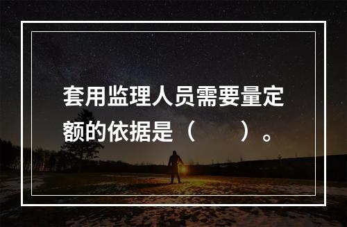 套用监理人员需要量定额的依据是（　　）。