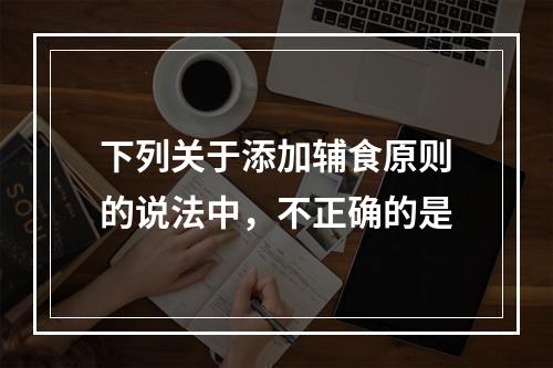 下列关于添加辅食原则的说法中，不正确的是