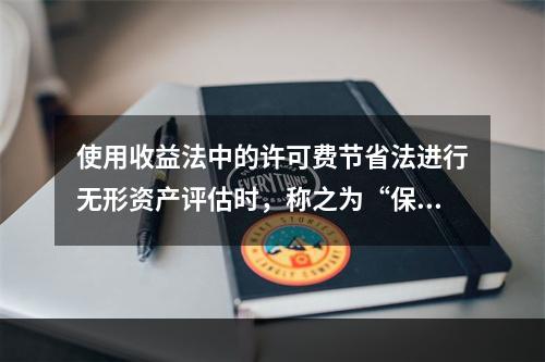 使用收益法中的许可费节省法进行无形资产评估时，称之为“保底费