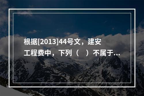 根据[2013]44号文，建安工程费中，下列（　）不属于人工