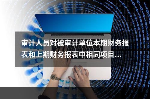 审计人员对被审计单位本期财务报表和上期财务报表中相同项目的数