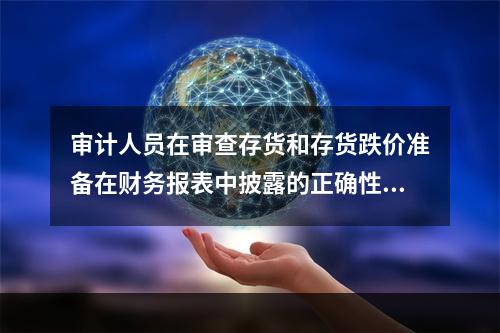 审计人员在审查存货和存货跌价准备在财务报表中披露的正确性时，