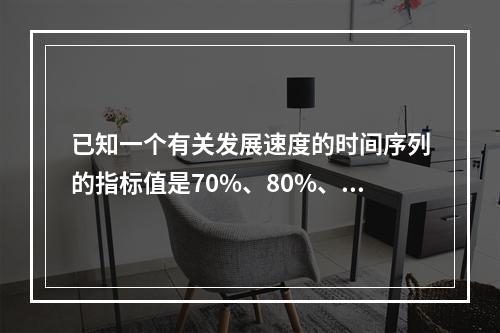 已知一个有关发展速度的时间序列的指标值是70%、80%、-5