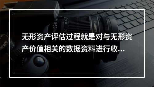 无形资产评估过程就是对与无形资产价值相关的数据资料进行收集、