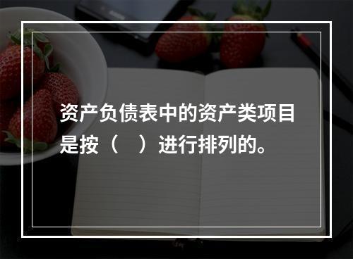 资产负债表中的资产类项目是按（　）进行排列的。