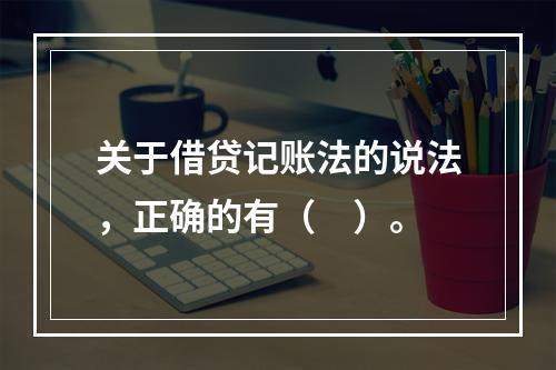 关于借贷记账法的说法，正确的有（　）。