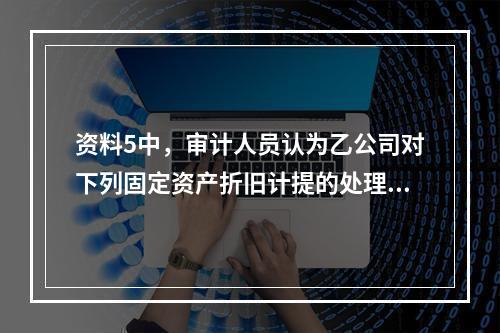 资料5中，审计人员认为乙公司对下列固定资产折旧计提的处理正确